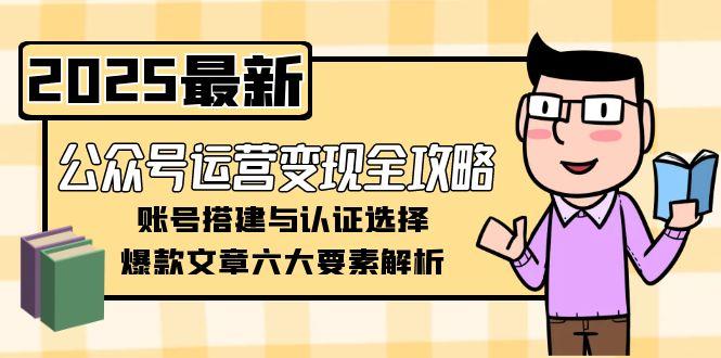 公众号运营变现全攻略，账号搭建与认证选择，爆款文章六大要素解析-微众资源