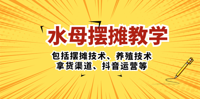 水母·摆摊教学，包括摆摊技术、养殖技术、拿货渠道、抖音运营等-微众资源