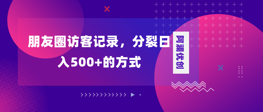朋友圈访客记录，分裂日入500+，变现加分裂-微众资源