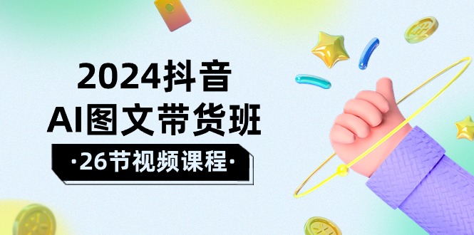 2024抖音AI图文带货班：在这个赛道上  乘风破浪 拿到好效果（26节课）-微众资源