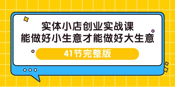 实体小店创业实战课，能做好小生意才能做好大生意-41节完整版-微众资源