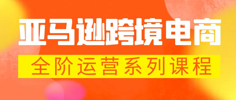亚马逊跨境-电商全阶运营系列课程 每天10分钟，让你快速成为亚马逊运营高手-微众资源