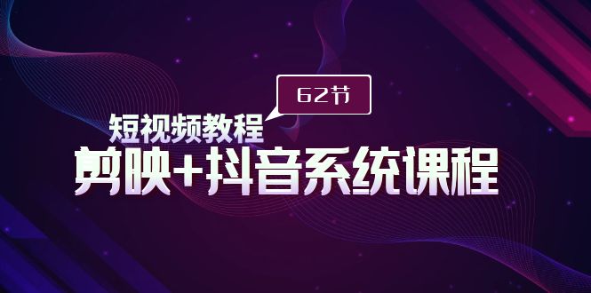 短视频教程之剪映+抖音系统课程，剪映全系统教学（62节课）-微众资源