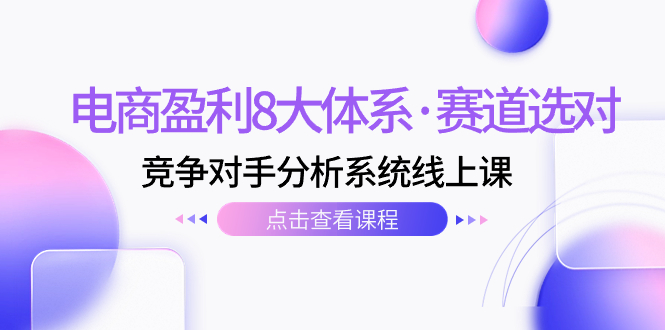 电商盈利8大体系·赛道选对，竞争对手分析系统线上课（12节）-微众资源