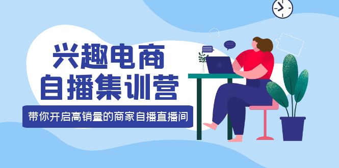 兴趣电商自播集训营：三大核心能力  12种玩法  提高销量，核心落地实操！-微众资源