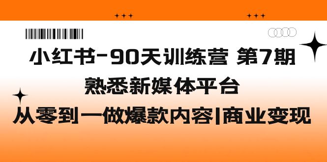 小红书-90天训练营-第7期，熟悉新媒体平台|从零到一做爆款内容|商业变现-微众资源