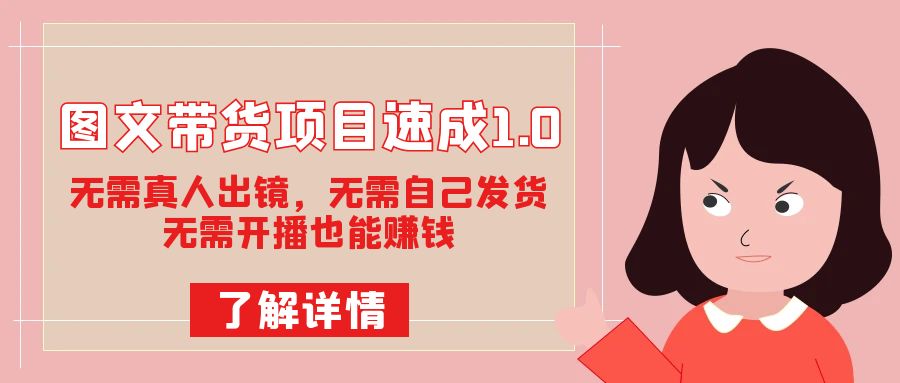 图文带货项目速成1.0：无需真人出镜，无需自己发货，无需开播也能赚钱！-微众资源