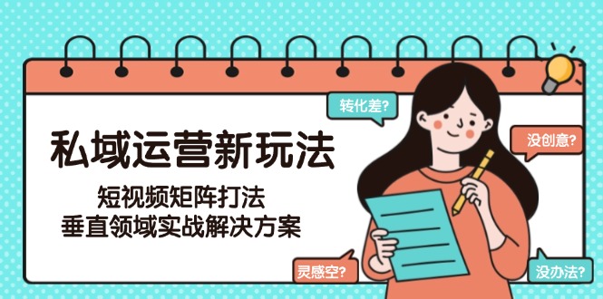 私域运营新玩法，短视频矩阵打法，垂直领域实战解决方案（更新6月）-微众资源