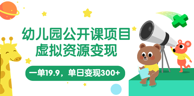 幼儿园公开课项目，虚拟资源变现，一单19.9，单日变现300+（教程+资料）-微众资源