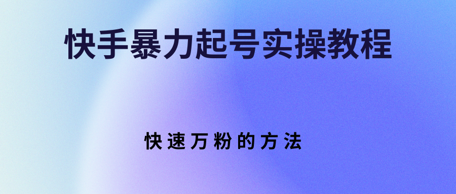快手暴力起号实操教程，快速万粉的方法-微众资源