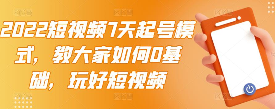 2022短视频7天起号模式，教大家如何0基础，玩好短视频【视频教程】无水印-微众资源