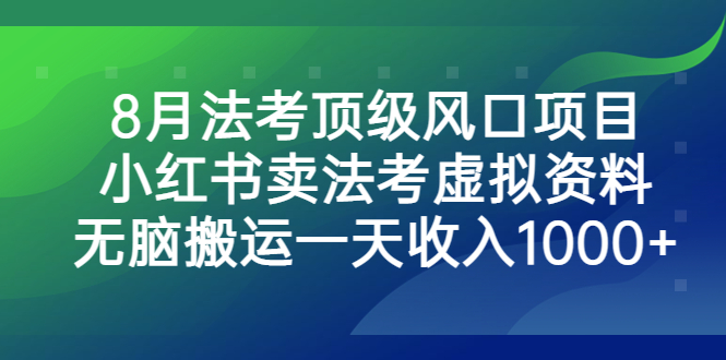 8月法考顶级风口项目，小红书卖法考虚拟资料，无脑搬运一天收入1000+。-微众资源