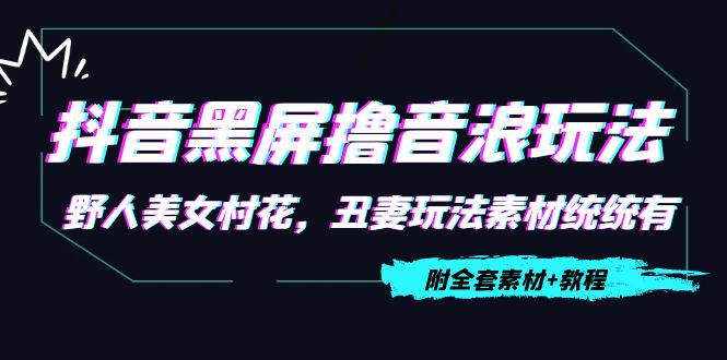 抖音黑屏撸音浪玩法：野人美女村花，丑妻玩法素材统统有【教程+素材】-微众资源