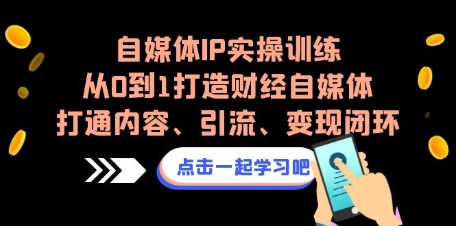 自媒体IP实操训练，从0到1打造财经自媒体，打通内容、引流、变现闭环-微众资源