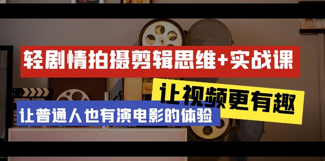 轻剧情+拍摄剪辑思维实战课 让视频更有趣 让普通人也有演电影的体验-23节课-微众资源
