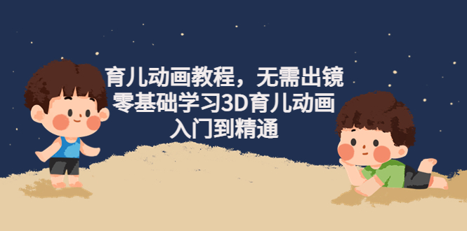 阿姐育儿动画教程，无需出镜，零基础学习3D育儿动画，入门到精通-微众资源