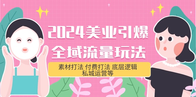 2024美业-引爆全域流量玩法，素材打法 付费打法 底层逻辑 私城运营等(31节)-微众资源