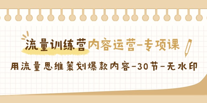 流量训练营之内容运营-专项课，用流量思维策划爆款内容-30节-无水印-微众资源