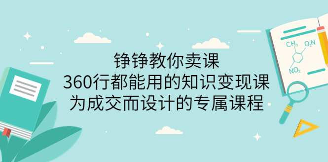 铮铮教你卖课：360行都能用的知识变现课，为成交而设计的专属课程-微众资源