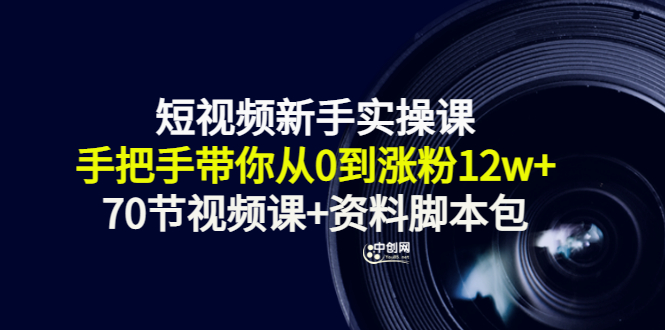 短视频新手实操课：手把手带你从0到涨粉12w+（70节视频课+资料脚本包）-微众资源