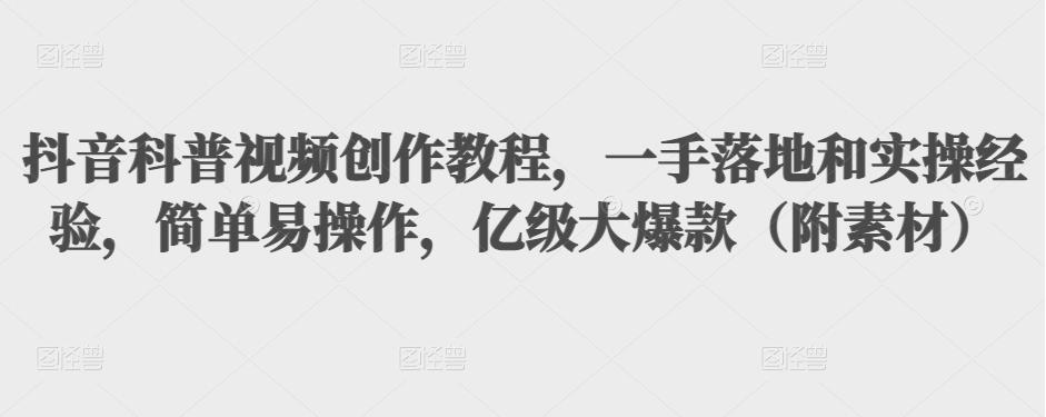 抖音科普视频创作教程，一手落地+实操，简单易操作，亿级大爆款（附素材）-微众资源
