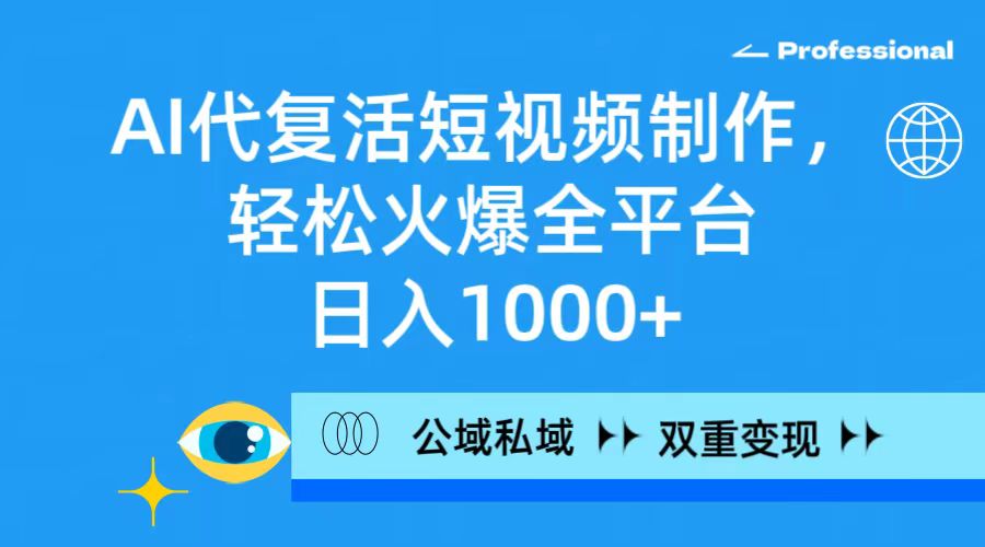 AI代复活短视频制作，轻松火爆全平台，日入1000+，公域私域双重变现方式-微众资源