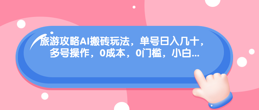 旅游攻略AI搬砖玩法，单号日入几十，可多号操作，0成本，0门槛，小白.-微众资源