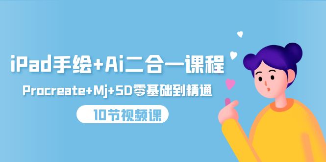 iPad手绘+Ai二合一课程，Procreate+Mj+SD零基础到精通（10节视频课）-微众资源