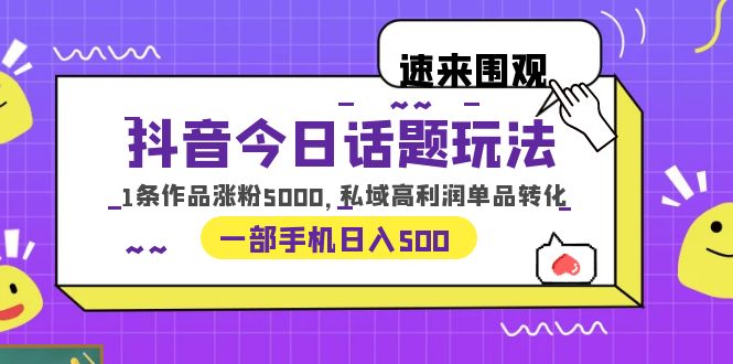 抖音今日话题玩法，1条作品涨粉5000，私域高利润单品转化 一部手机日入500-微众资源