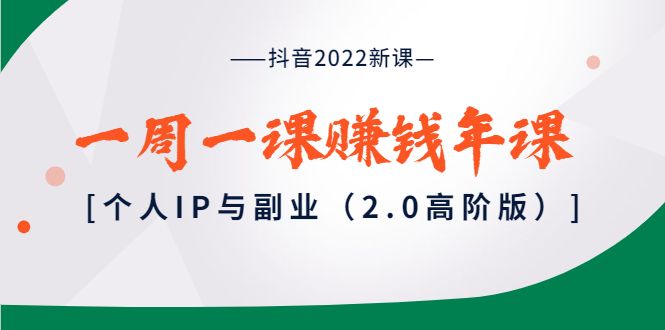 抖音2022新课：一周一课赚钱年课：个人IP与副业（2.0高阶版）-微众资源