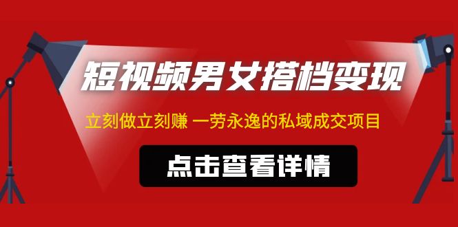 东哲·短视频男女搭档变现 立刻做立刻赚 一劳永逸的私域成交项目（不露脸）-微众资源