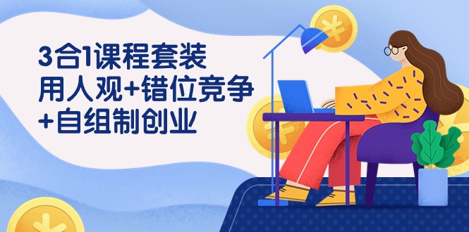 3 合1课程套装，用人观+错位竞争+自组 制创业（43节课）-微众资源