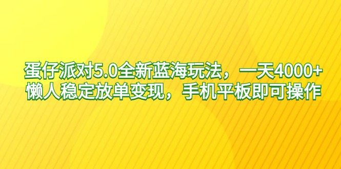 蛋仔派对5.0全新蓝海玩法，一天4000+，懒人稳定放单变现，手机平板即可…-微众资源