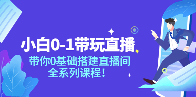 小白0-1带你玩直播：带你0基础搭建直播间，全系列课程-微众资源
