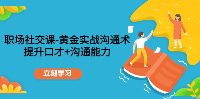 职场社交课：黄金实战沟通术，提升口才+沟通能力-微众资源