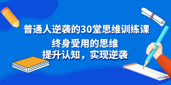 普通人逆袭的30堂思维训练课，终身受用的思维，提升认知，实现逆袭-微众资源