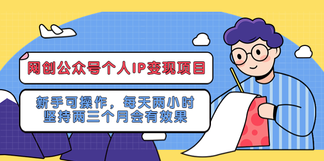 网创公众号个人IP变现项目：新手可操作，每天两小时，坚持两三个月会有效果-微众资源