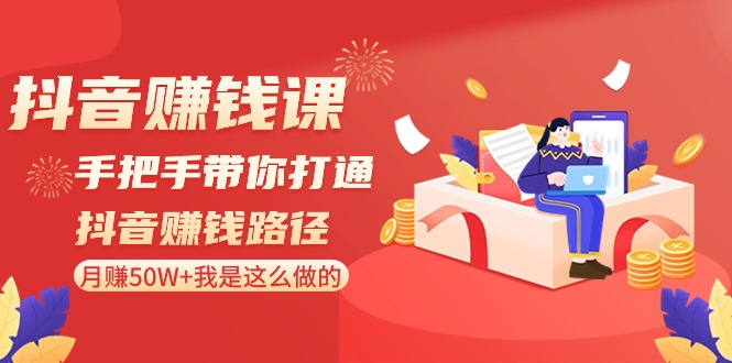 抖音赚钱课-手把手带你打通抖音赚钱路径：月赚50W+我是这么做的！-微众资源