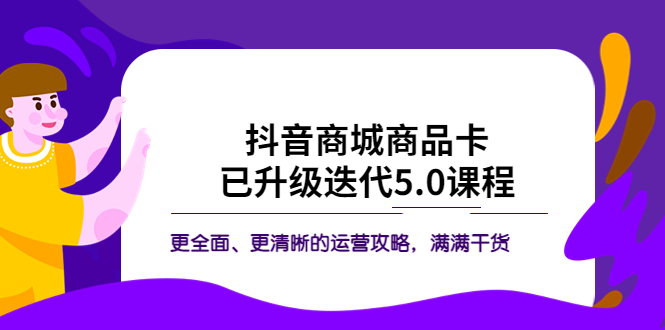 抖音商城商品卡·已升级迭代5.0课程：更全面、更清晰的运营攻略，满满干货-微众资源