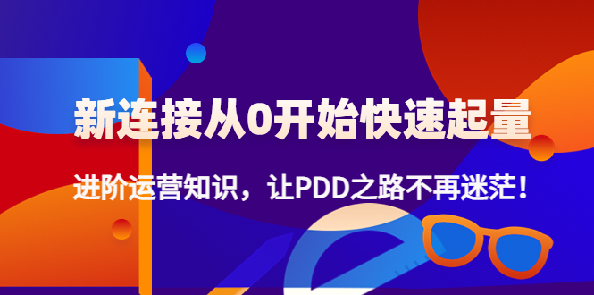 新连接从0开始快速起量：进阶运营知识，让PDD之路不再迷茫！-微众资源