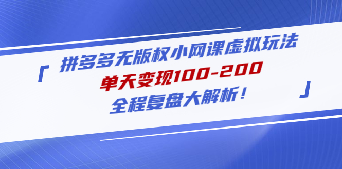 拼多多无版权小网课虚拟玩法，单天变现100-200，全程复盘大解析！-微众资源