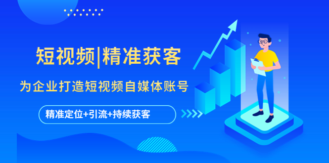 短视频|精准获客 为企业打造短视频自媒体账号 (精准定位+引流+持续获客)-微众资源