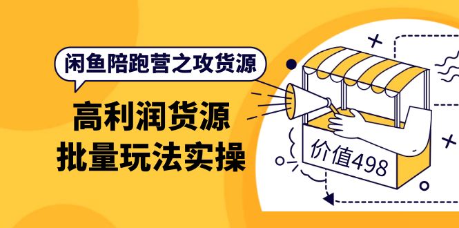 闲鱼陪跑营之攻货源：高利润货源批量玩法，月入过万实操（价值498）-微众资源