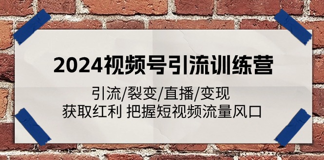 2024视频号引流训练营：引流/裂变/直播/变现 获取红利 把握短视频流量风口-微众资源