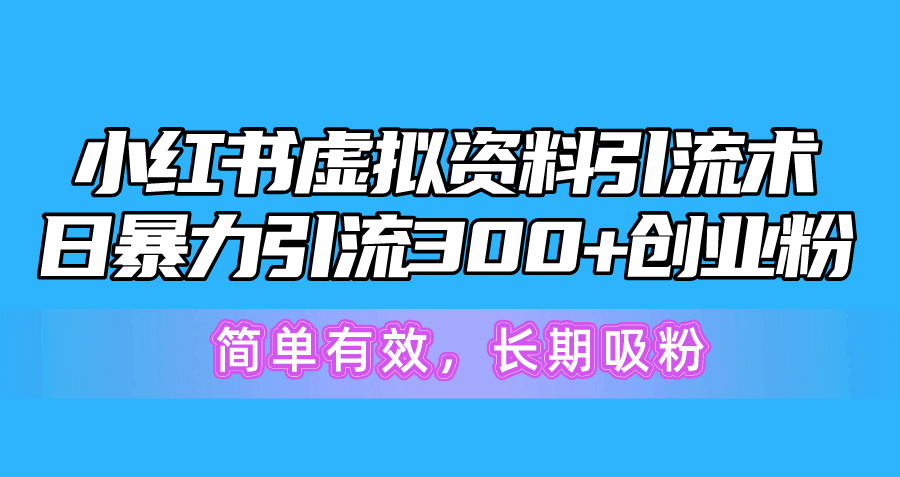 小红书虚拟资料引流术，日暴力引流300+创业粉，简单有效，长期吸粉-微众资源