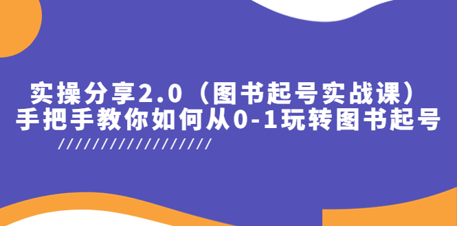 实操分享2.0（图书起号实战课），手把手教你如何从0-1玩转图书起号！-微众资源