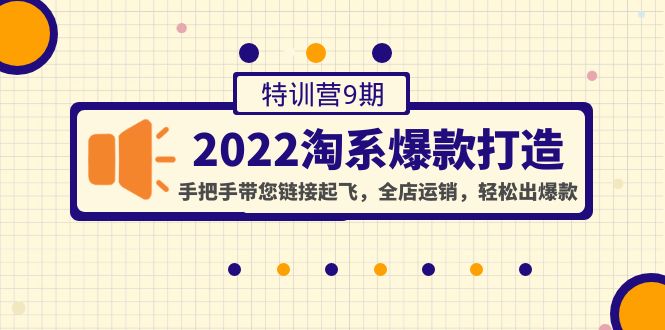 2022淘系爆款打造特训营9期：手把手带您链接起飞，全店运销，轻松出爆款-微众资源