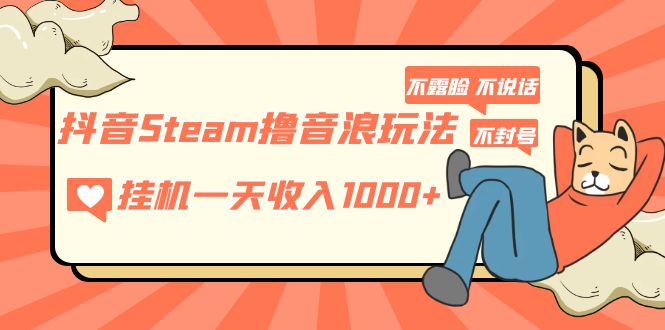 抖音Steam撸音浪玩法 挂机一天收入1000+不露脸 不说话 不封号 社恐人群福音-微众资源