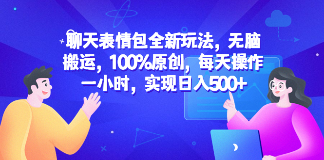 聊天表情包全新玩法，无脑搬运，100%原创，每天操作一小时，实现日入500+-微众资源