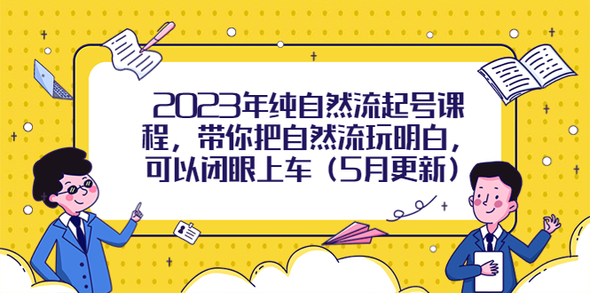 2023年纯自然流起号课程，带你把自然流玩明白，可以闭眼上车（5月更新）-微众资源
